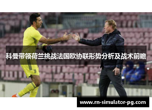 科曼带领荷兰挑战法国欧协联形势分析及战术前瞻 科曼带领荷兰挑战法国欧协联形势分析及战术前瞻