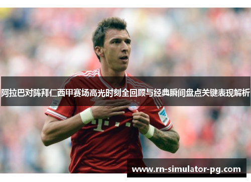 阿拉巴对阵拜仁西甲赛场高光时刻全回顾与经典瞬间盘点关键表现解析