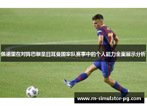 佩德里在对阵巴黎圣日耳曼国家队赛事中的个人能力全面展示分析 佩德里在对阵巴黎圣日耳曼国家队赛事中的个人能力全面展示分析