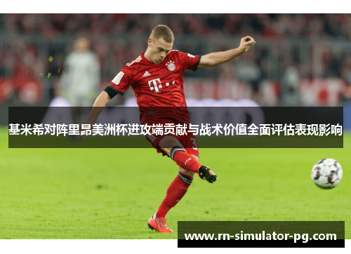 基米希对阵里昂美洲杯进攻端贡献与战术价值全面评估表现影响 基米希对阵里昂美洲杯进攻端贡献与战术价值全面评估表现影响