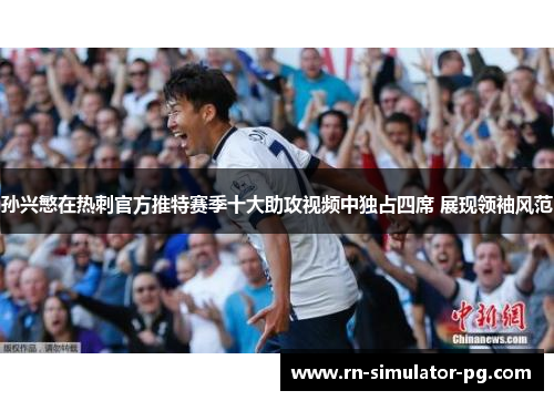 孙兴慜在热刺官方推特赛季十大助攻视频中独占四席 展现领袖风范