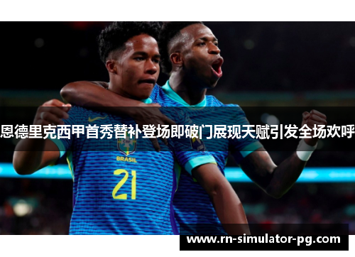 恩德里克西甲首秀替补登场即破门展现天赋引发全场欢呼