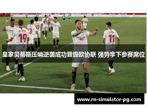皇家贝蒂斯压哨逆袭成功晋级欧协联 强势拿下参赛席位
