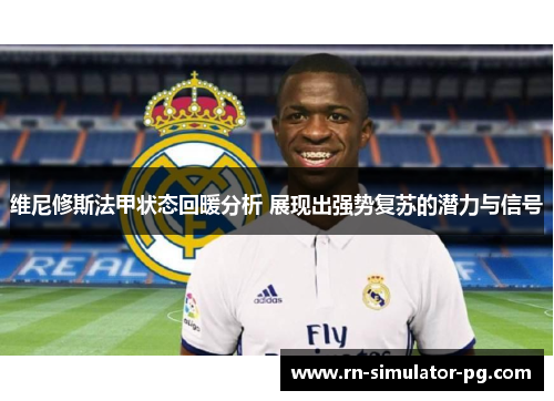 维尼修斯法甲状态回暖分析 展现出强势复苏的潜力与信号
