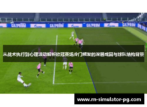 从战术执行到心理波动解析欧冠赛场冷门频发的深层成因与球队结构背景 从战术执行到心理波动解析欧冠赛场冷门频发的深层成因与球队结构背景