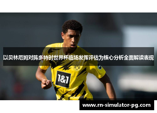 以贝林厄姆对阵多特时世界杯临场发挥评估为核心分析全面解读表现 以贝林厄姆对阵多特时世界杯临场发挥评估为核心分析全面解读表现